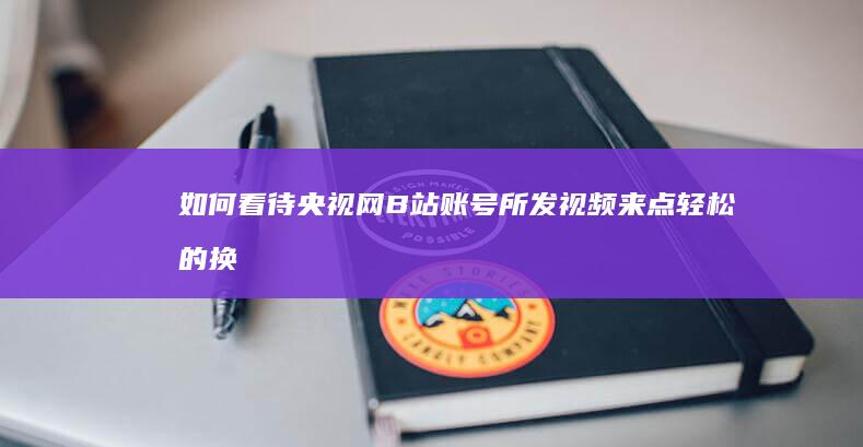 如何看待央视网B站账号所发视频《来点轻松的 换个方式复盘2023》中出现网红门酱DDD并关联原神？